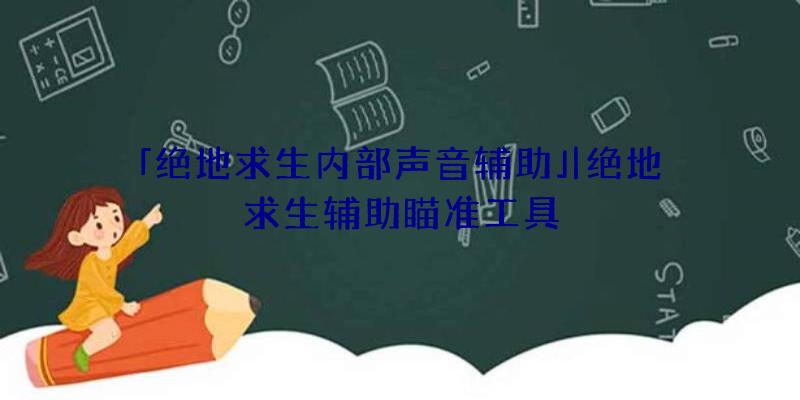 「绝地求生内部声音辅助」|绝地求生辅助瞄准工具